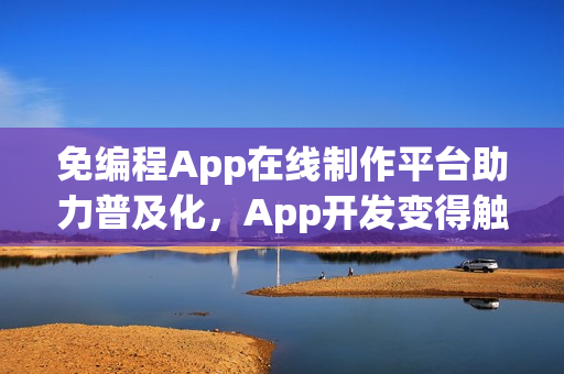 免编程App在线制作平台助力普及化，App开发变得触手可及