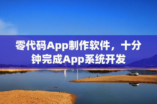 零代码App制作软件，十分钟完成App系统开发