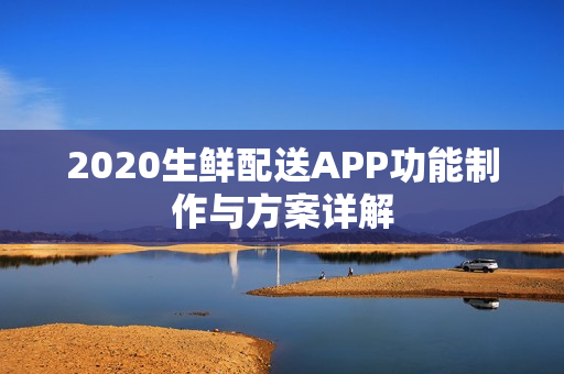 2020生鲜配送APP功能制作与方案详解