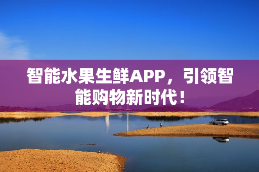 智能水果生鲜APP，引领智能购物新时代！