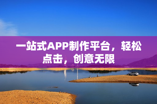 一站式APP制作平台，轻松点击，创意无限
