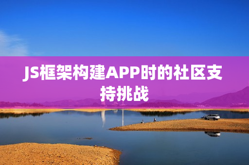 JS框架构建APP时的社区支持挑战