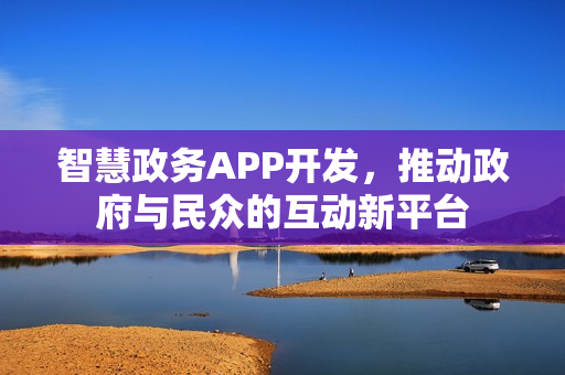 智慧政务APP开发，推动政府与民众的互动新平台