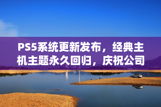 PS5系统更新发布，经典主机主题永久回归，庆祝公司成立30周年！