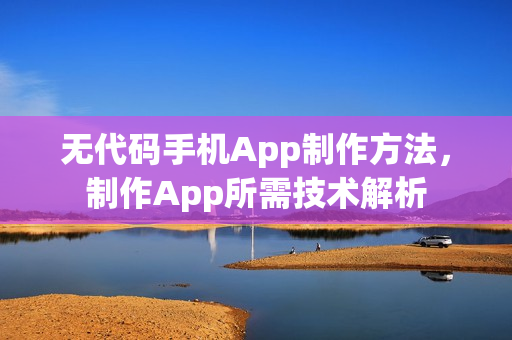 无代码手机App制作方法，制作App所需技术解析