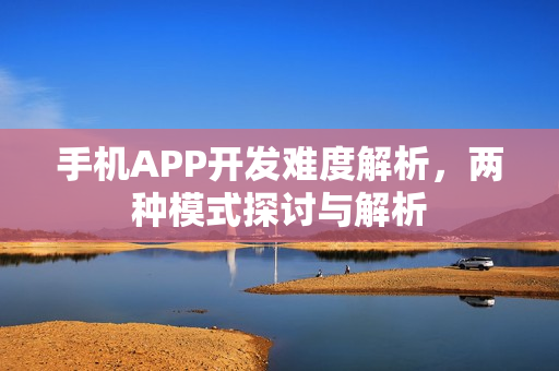 手机APP开发难度解析，两种模式探讨与解析