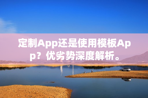 定制App还是使用模板App？优劣势深度解析。