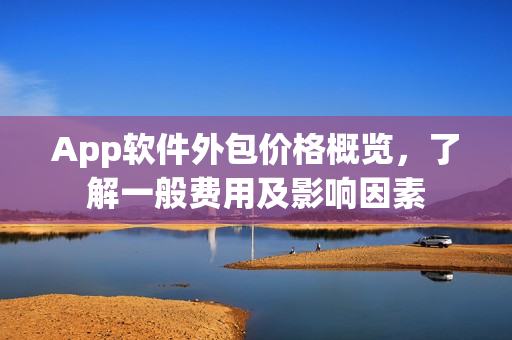 App软件外包价格概览，了解一般费用及影响因素