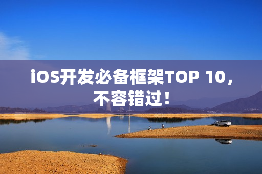 iOS开发必备框架TOP 10，不容错过！