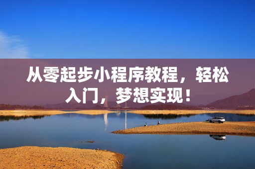 从零起步小程序教程，轻松入门，梦想实现！
