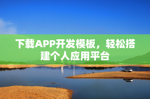 下载APP开发模板，轻松搭建个人应用平台