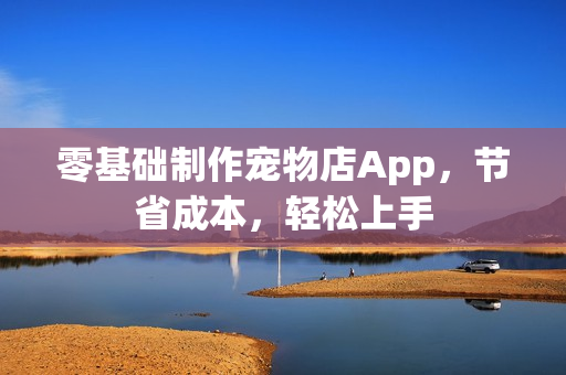 零基础制作宠物店App，节省成本，轻松上手