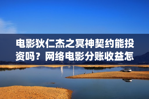 电影狄仁杰之冥神契约能投资吗？网络电影分账收益怎么算(电影狄仁杰之系列)