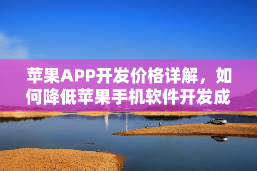 苹果APP开发价格详解，如何降低苹果手机软件开发成本？