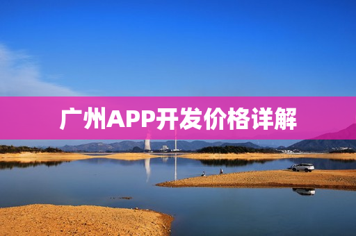 广州APP开发价格详解 广州APP开发价格详解