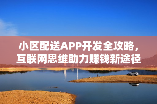 小区配送APP开发全攻略，互联网思维助力赚钱新途径