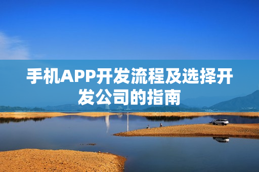 手机APP开发流程及选择开发公司的指南