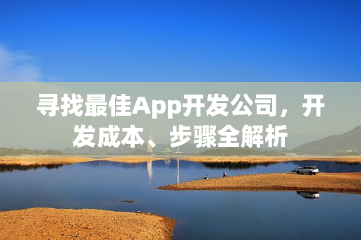寻找最佳App开发公司，开发成本、步骤全解析
