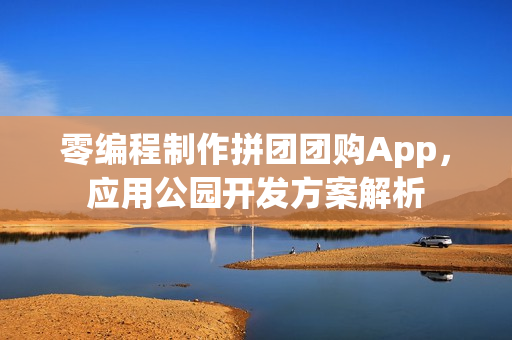 零编程制作拼团团购App，应用公园开发方案解析
