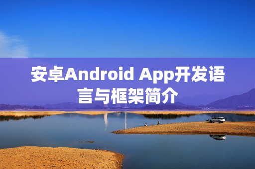 安卓Android App开发语言与框架简介 安卓Android App开发语言与框架简介