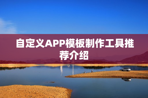 自定义APP模板制作工具推荐介绍 自定义APP模板制作工具推荐介绍