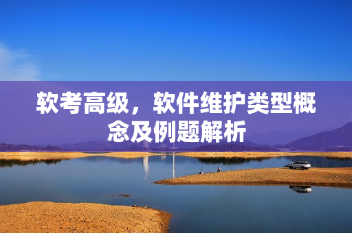 软考高级，软件维护类型概念及例题解析