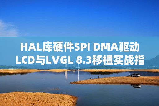 HAL库硬件SPI DMA驱动LCD与LVGL 8.3移植实战指南