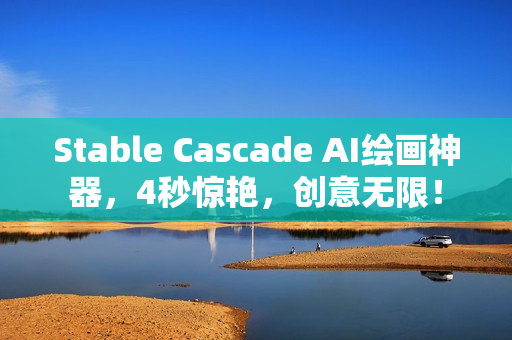 Stable Cascade AI绘画神器，4秒惊艳，创意无限！