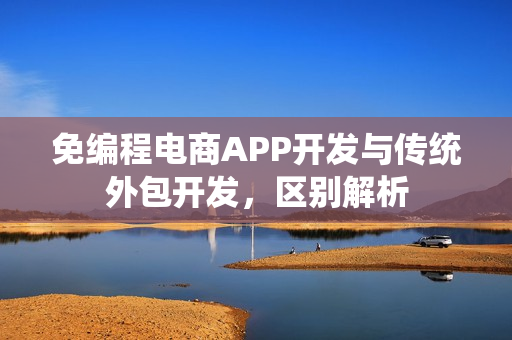 免编程电商APP开发与传统外包开发，区别解析
