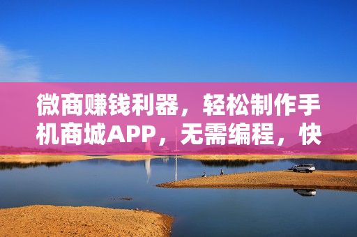 微商赚钱利器,轻松制作手机商城APP,无需编程,快速开发赚钱神器! 微商赚钱利器,轻松制作手机商城APP,无需编程,快速开发赚钱神器!