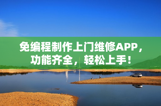 免编程制作上门维修APP，功能齐全，轻松上手！