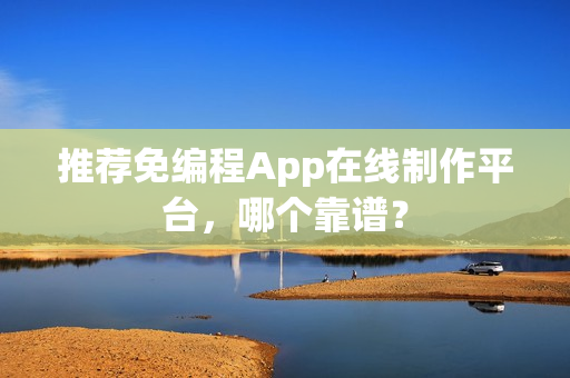 推荐免编程App在线制作平台，哪个靠谱？