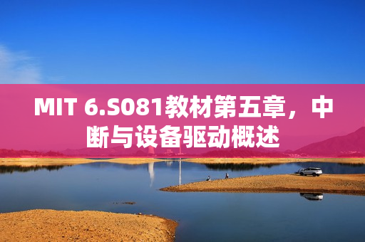 MIT 6.S081教材第五章，中断与设备驱动概述