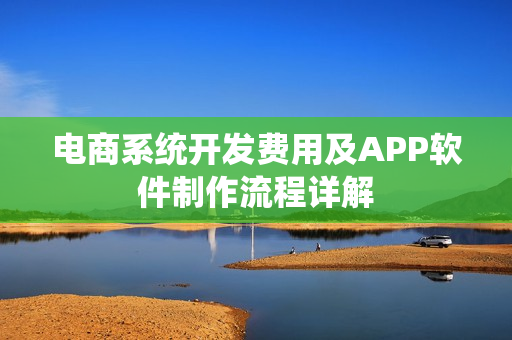 电商系统开发费用及APP软件制作流程详解