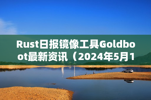 Rust日报镜像工具Goldboot最新资讯（2024年5月12日）