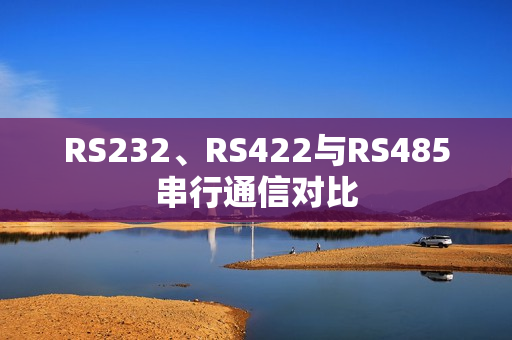 RS232、RS422与RS485串行通信对比 RS232、RS422与RS485串行通信对比