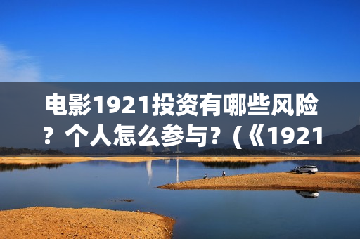 电影1921投资有哪些风险？个人怎么参与？(《1921》电影投资)