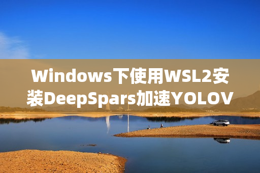 Windows下使用WSL2安装DeepSpars加速YOLOV8 v5推理实践