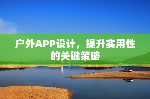 户外APP设计,提升实用性的关键策略 户外APP设计,提升实用性的关键策略