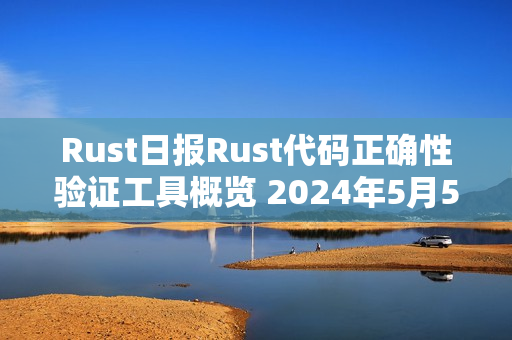 Rust日报Rust代码正确性验证工具概览 2024年5月5日