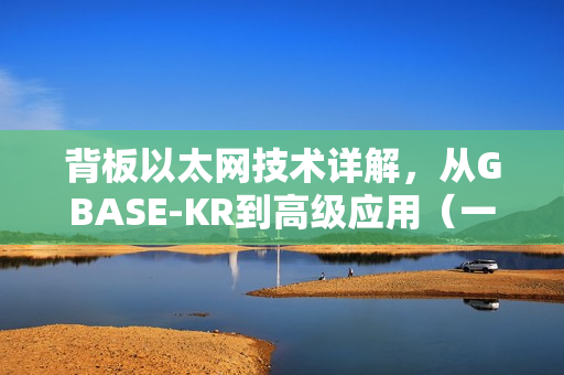 背板以太网技术详解，从GBASE-KR到高级应用（一）