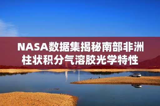NASA数据集揭秘南部非洲柱状积分气溶胶光学特性 NASA数据集揭秘南部非洲柱状积分气溶胶光学特性