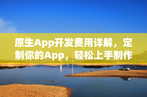 原生App开发费用详解，定制你的App，轻松上手制作！