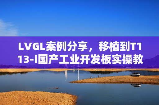 LVGL案例分享，移植到T113-i国产工业开发板实操教程