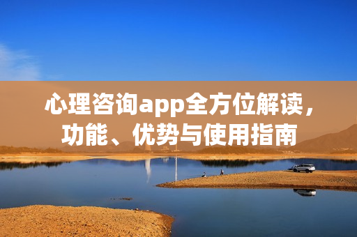心理咨询app全方位解读，功能、优势与使用指南