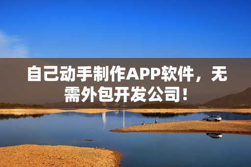 自己动手制作APP软件，无需外包开发公司！