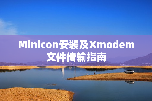 Minicon安装及Xmodem文件传输指南