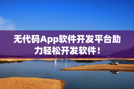 无代码App软件开发平台助力轻松开发软件！
