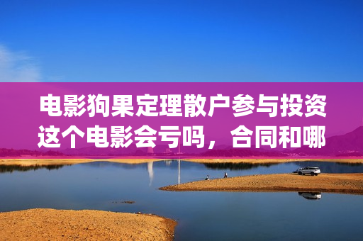 电影狗果定理散户参与投资这个电影会亏吗,合同和哪家公司签(狗果定理上映时间) 电影狗果定理散户参与投资这个电影会亏吗,合同和哪家公司签(狗果定理上映时间)