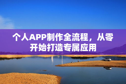 个人APP制作全流程，从零开始打造专属应用